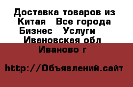 Доставка товаров из Китая - Все города Бизнес » Услуги   . Ивановская обл.,Иваново г.